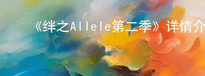 影视迷陈远程的个人博客,《绊之Allele第二季》详情介绍_绊之Allele第二季更新至第12集在线观看_绊之Allele第二季迅雷下载_日漫